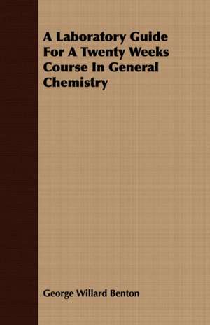 A Laboratory Guide for a Twenty Weeks Course in General Chemistry: Imps, Ghosts and Fairies de George Willard Benton