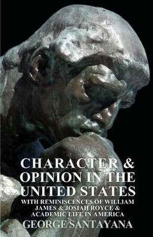 Character and Opinion in the United States, with Reminiscences of William James and Josiah Royce and Academic Life in America de George Santayana