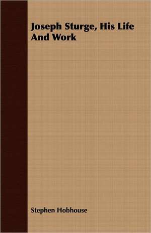 Joseph Sturge, His Life and Work: The Story of His Life, 1794-1884 de Stephen Hobhouse