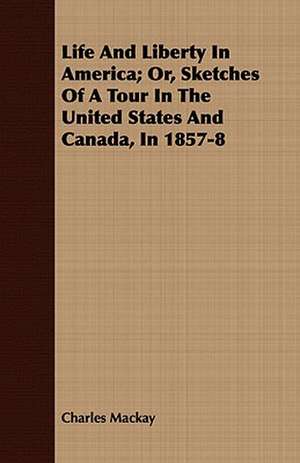 Life and Liberty in America; Or, Sketches of a Tour in the United States and Canada, in 1857-8: A Romance of the Aegean Sea de Charles MacKay