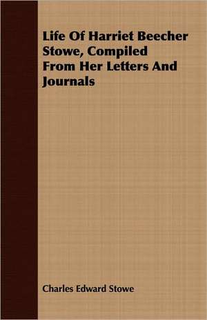 Life of Harriet Beecher Stowe, Compiled from Her Letters and Journals: With Notes on the Oxford Movement and Its Men de Charles Edward Stowe