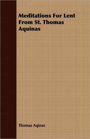 Meditations for Lent from St. Thomas Aquinas: A Guide to the Use of the Microscope in Medical Practice de Thomas Aquinas