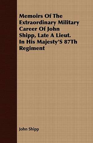 Memoirs of the Extraordinary Military Career of John Shipp, Late a Lieut. in His Majesty's 87th Regiment: In Two Volumes de John Shipp