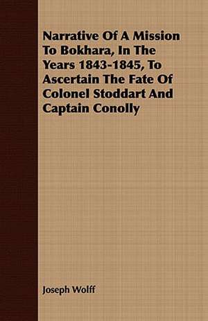 Narrative of a Mission to Bokhara, in the Years 1843-1845, to Ascertain the Fate of Colonel Stoddart and Captain Conolly: Being the Diaries of Admiral Sir Thomas Ussher, R. N., K. C. B. (on Board the Undaunted), and John R. Glover, Secretar de Joseph Wolff