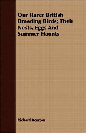 Our Rarer British Breeding Birds; Their Nests, Eggs and Summer Haunts: A Handbook for the Nature-Lover de Richard Kearton