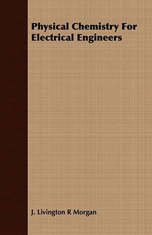 Physical Chemistry for Electrical Engineers: An Introduction to the Study of Rocks Under the Microscope de J. Livington R Morgan