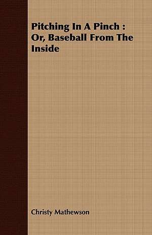 Pitching in a Pinch: Or, Baseball from the Inside de Christy Mathewson