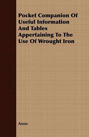 Pocket Companion of Useful Information and Tables Appertaining to the Use of Wrought Iron de Anon