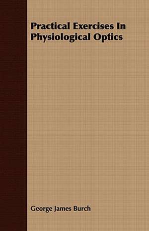 Practical Exercises in Physiological Optics: A Synoptical Study of the Science of the Hand de George James Burch