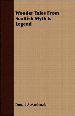 Wonder Tales from Scottish Myth & Legend: In Three Lectures, Delivered in Boston, January, 1861 de Donald A. MacKenzie