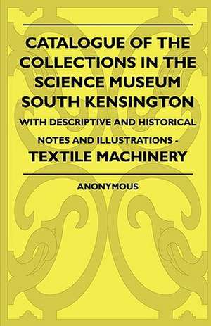 Catalogue Of The Collections In The Science Museum South Kensington - With Descriptive And Historical Notes And Illustrations - Textile Machinery de Anon.