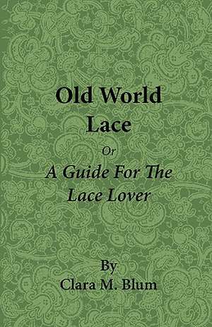 Old World Lace - Or a Guide for the Lace Lover de Clara M. Blum