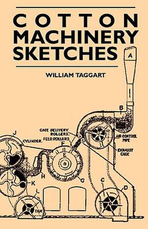 Cotton Machinery Sketches - A Book of Illustrations of all Types of Cotton Machinery and to Accompany the Author's Book on 'Mill Management' de William Taggart