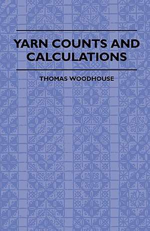 Yarn Counts And Calculations de Thomas Woodhouse