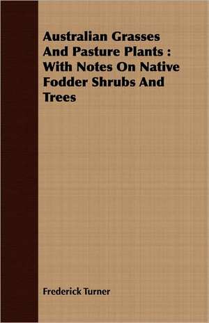 Australian Grasses and Pasture Plants: With Notes on Native Fodder Shrubs and Trees de Frederick Turner