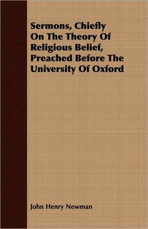 Sermons, Chiefly on the Theory of Religious Belief, Preached Before the University of Oxford: Containing the Examinations of Lord Cobham, William Thorpe, and Anne Askewe de John Henry Newman