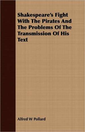 Shakespeare's Fight with the Pirates and the Problems of the Transmission of His Text: Containing the Examinations of Lord Cobham, William Thorpe, and Anne Askewe de Alfred W. Pollard