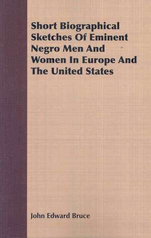 Short Biographical Sketches of Eminent Negro Men and Women in Europe and the United States: Studies in Shinshu Theology de John Edward Bruce