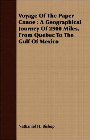 Voyage of the Paper Canoe: A Geographical Journey of 2500 Miles, from Quebec to the Gulf of Mexico de Nathaniel H. Bishop