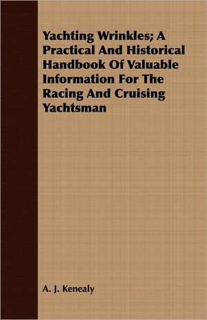 Yachting Wrinkles; A Practical and Historical Handbook of Valuable Information for the Racing and Cruising Yachtsman: Being a Text of the Laws of Howel the Good; Namely the British Museum Harleian Ms. 4353 of the 13th Century de A. J. Kenealy