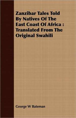 Zanzibar Tales Told by Natives of the East Coast of Africa: Translated from the Original Swahili de George W Bateman