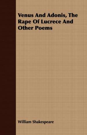 Venus and Adonis, the Rape of Lucrece and Other Poems: His Life, His Heroic Virtues, His Labours, and the Fruits of His Labours de William Shakespeare