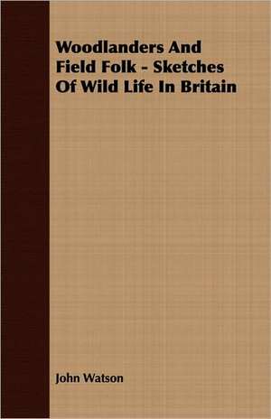 Woodlanders and Field Folk - Sketches of Wild Life in Britain de John Watson