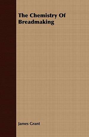 The Chemistry of Breadmaking: His Life, His Heroic Virtues, His Labours, and the Fruits of His Labours de James Grant