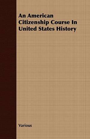 An American Citizenship Course in United States History: His Life, His Heroic Virtues, His Labours, and the Fruits of His Labours de various