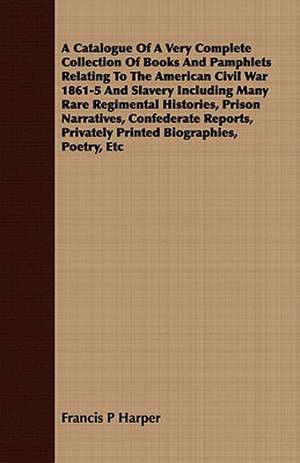 A Catalogue of a Very Complete Collection of Books and Pamphlets Relating to the American Civil War 1861-5 and Slavery Including Many Rare Regimenta: A Tale of Smuggling in the '45 de Francis P Harper