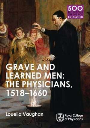 Grave and Learned Men: The Physicians, 1518-1660 de Louella Vaughan