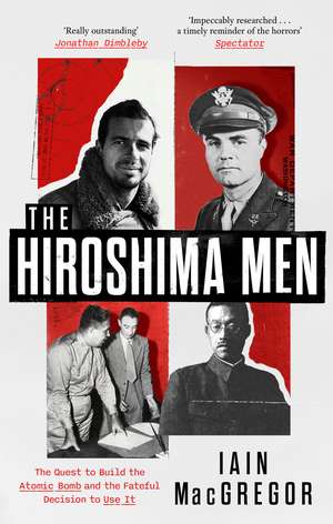 The Hiroshima Men: The Quest to Build the Atomic Bomb, and the Fateful Decision to Use It de Iain MacGregor
