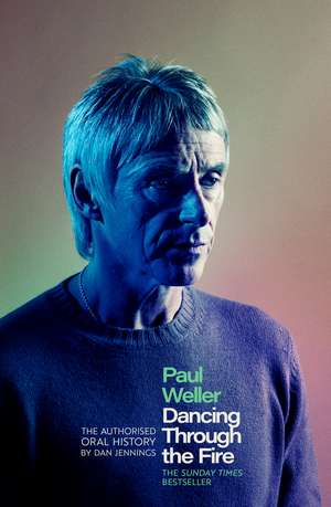 Paul Weller: Dancing Through the Fire: The Authorised Oral History: The Sunday Times Bestseller de Dan Jennings
