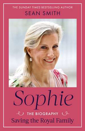 Sophie: Saving the Royal Family: the new 2025 biography of the Duchess of Edinburgh by bestselling author Sean Smith de Sean Smith