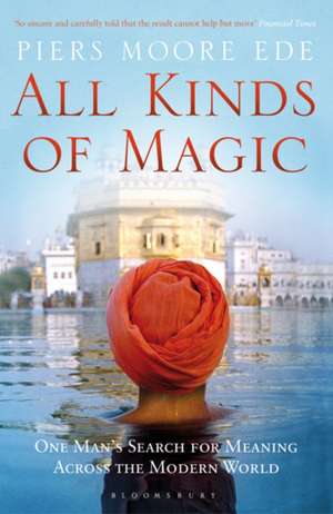 All Kinds of Magic: One Man's Search for Meaning Across the Modern World de Piers Moore Ede