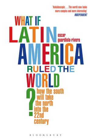 What if Latin America Ruled the World?: How the South Will Take the North into the 22nd Century de Oscar Guardiola-Rivera