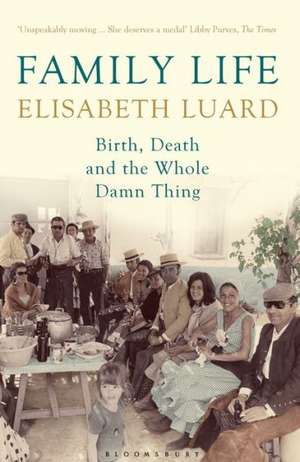 Family Life: Birth, Death and the Whole Damn Thing de Elisabeth Luard