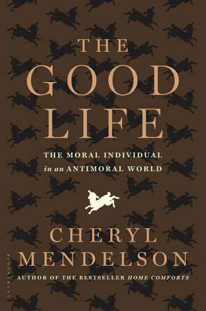 The Good Life: The Moral Individual in an Antimoral World de Cheryl Mendelson