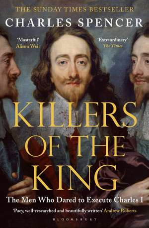 Killers of the King: The Men Who Dared to Execute Charles I de Charles Spencer