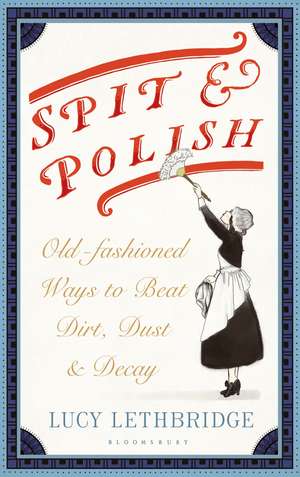 Spit and Polish: Old-Fashioned Ways to Banish Dirt, Dust and Decay de Lucy Lethbridge