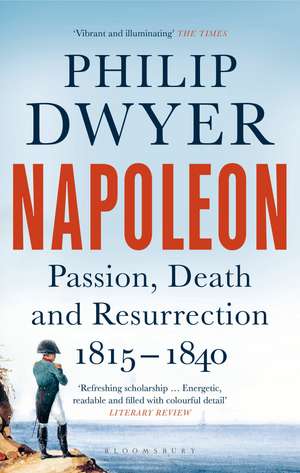 Napoleon: Passion, Death and Resurrection 1815–1840 de Philip Dwyer