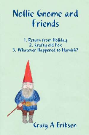 Nollie Gnome and Friends: 1. Return from Holiday: 2. Crafty old Fox: 3. Whatever Happened to Hamish? de Craig A. Eriksen