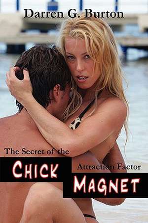 Chick Magnet: The Secret Of The Attraction Factor de Darren G. Burton