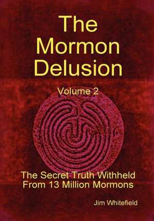 The Mormon Delusion. Volume 2. the Secret Truth Withheld from 13 Million Mormons. de Jim Whitefield