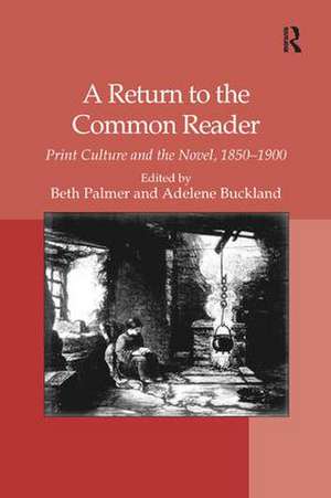 A Return to the Common Reader: Print Culture and the Novel, 1850–1900 de Adelene Buckland