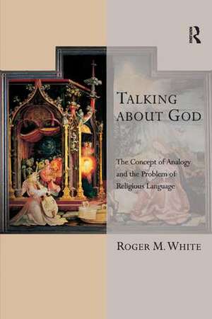 Talking about God: The Concept of Analogy and the Problem of Religious Language de Roger M. White