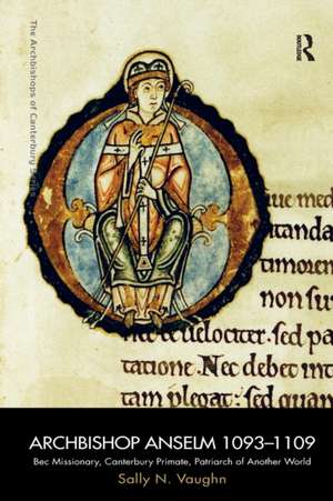 Archbishop Anselm 1093–1109: Bec Missionary, Canterbury Primate, Patriarch of Another World de Sally N. Vaughn