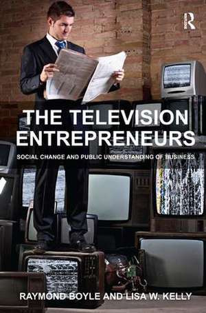 The Television Entrepreneurs: Social Change and Public Understanding of Business de Raymond Boyle