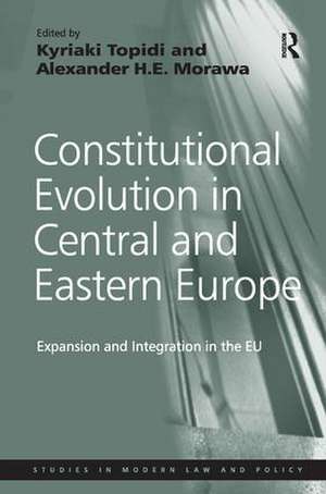Constitutional Evolution in Central and Eastern Europe: Expansion and Integration in the EU de Alexander H.E. Morawa