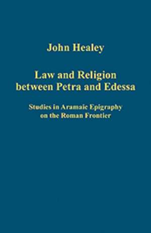 Law and Religion between Petra and Edessa: Studies in Aramaic Epigraphy on the Roman Frontier de John Healey